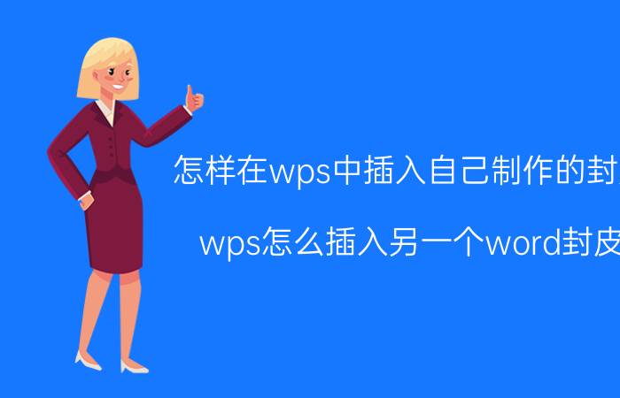 怎样在wps中插入自己制作的封皮 wps怎么插入另一个word封皮？